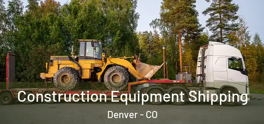 Construction Equipment Shipping Denver - CO